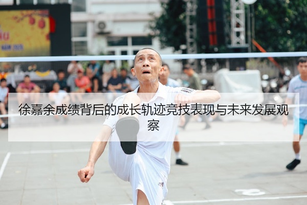 徐嘉余成绩背后的成长轨迹竞技表现与未来发展观察