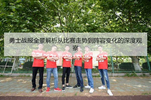 勇士战报全景解析从比赛走势到阵容变化的深度观察