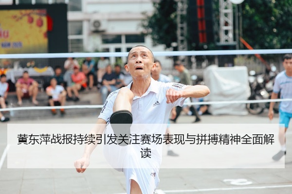 黄东萍战报持续引发关注赛场表现与拼搏精神全面解读